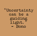 Bono Quote: Uncertainty can be a guiding light.